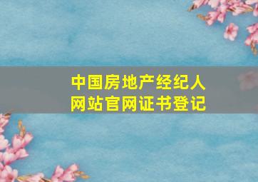 中国房地产经纪人网站官网证书登记