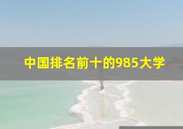 中国排名前十的985大学