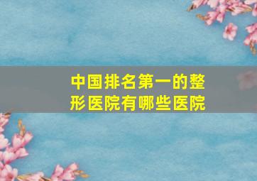 中国排名第一的整形医院有哪些医院