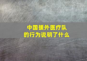 中国援外医疗队的行为说明了什么