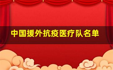 中国援外抗疫医疗队名单