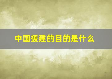 中国援建的目的是什么