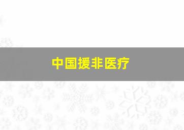 中国援非医疗