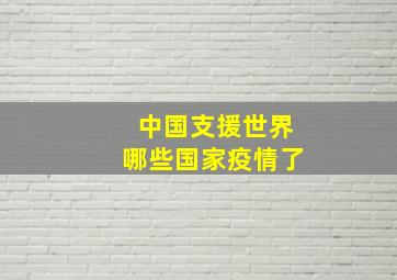 中国支援世界哪些国家疫情了