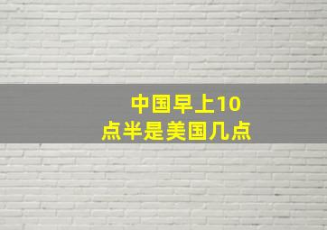 中国早上10点半是美国几点