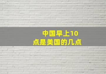 中国早上10点是美国的几点