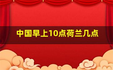 中国早上10点荷兰几点