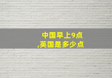 中国早上9点,英国是多少点