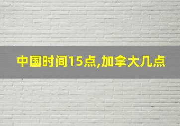 中国时间15点,加拿大几点