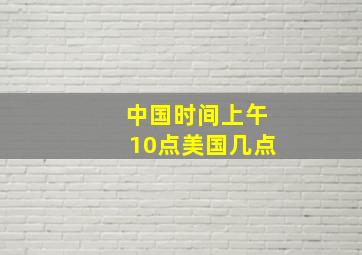 中国时间上午10点美国几点