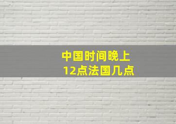 中国时间晚上12点法国几点