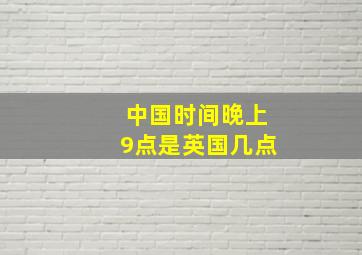 中国时间晚上9点是英国几点