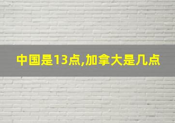 中国是13点,加拿大是几点