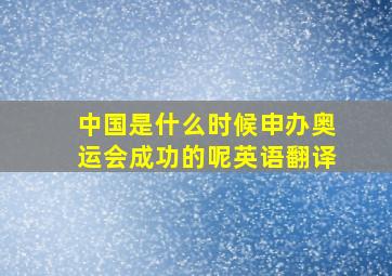 中国是什么时候申办奥运会成功的呢英语翻译