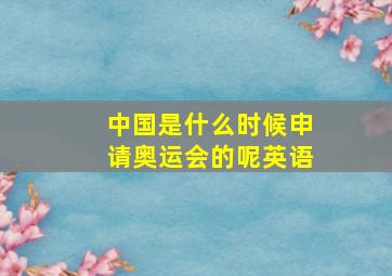 中国是什么时候申请奥运会的呢英语