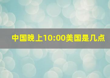 中国晚上10:00美国是几点