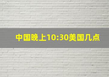 中国晚上10:30美国几点