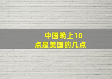 中国晚上10点是美国的几点