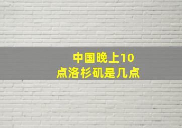 中国晚上10点洛杉矶是几点