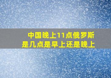 中国晚上11点俄罗斯是几点是早上还是晚上