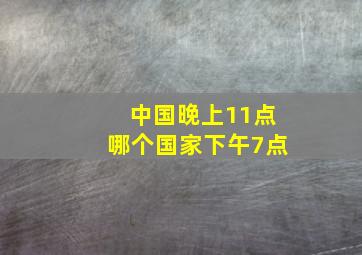 中国晚上11点哪个国家下午7点