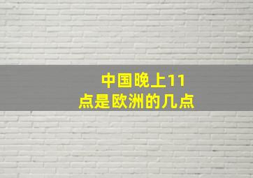 中国晚上11点是欧洲的几点