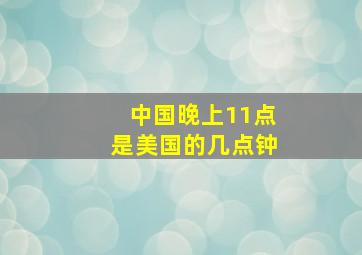 中国晚上11点是美国的几点钟