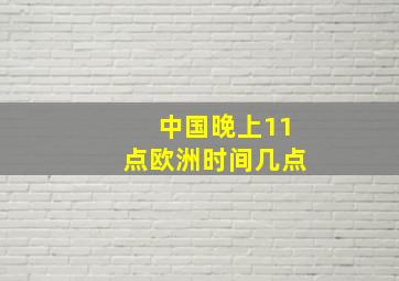 中国晚上11点欧洲时间几点