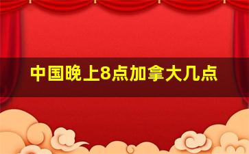 中国晚上8点加拿大几点