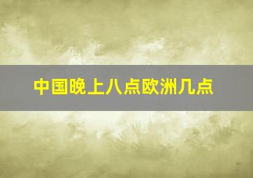 中国晚上八点欧洲几点