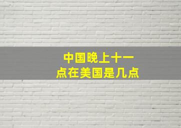 中国晚上十一点在美国是几点