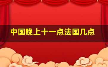 中国晚上十一点法国几点