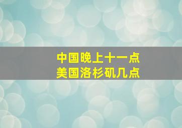 中国晚上十一点美国洛杉矶几点