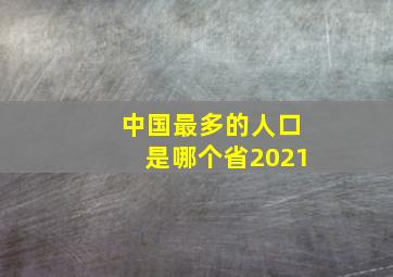 中国最多的人口是哪个省2021