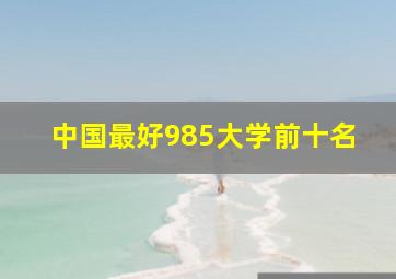 中国最好985大学前十名