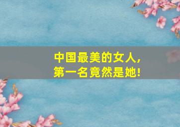 中国最美的女人,第一名竟然是她!