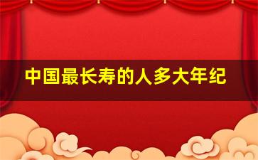 中国最长寿的人多大年纪