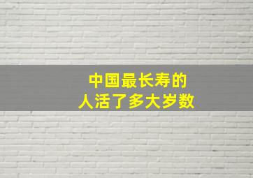 中国最长寿的人活了多大岁数