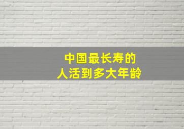 中国最长寿的人活到多大年龄