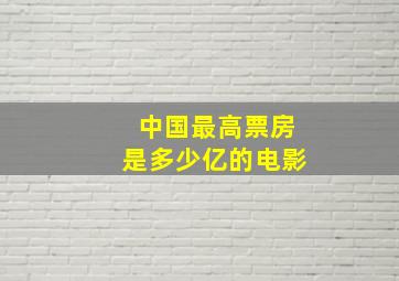 中国最高票房是多少亿的电影