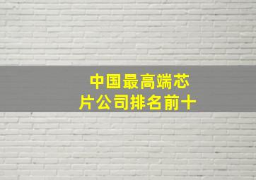 中国最高端芯片公司排名前十