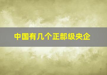 中国有几个正部级央企