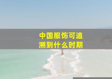 中国服饰可追溯到什么时期