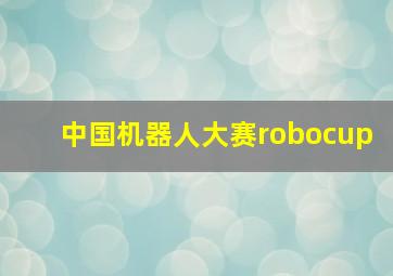 中国机器人大赛robocup