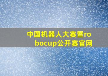 中国机器人大赛暨robocup公开赛官网