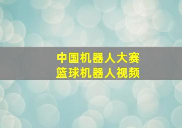 中国机器人大赛篮球机器人视频