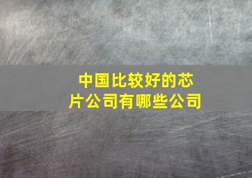 中国比较好的芯片公司有哪些公司