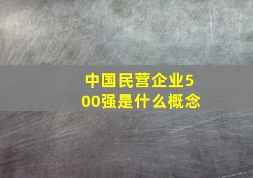 中国民营企业500强是什么概念