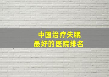 中国治疗失眠最好的医院排名