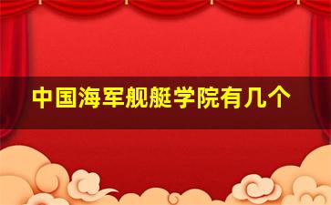 中国海军舰艇学院有几个